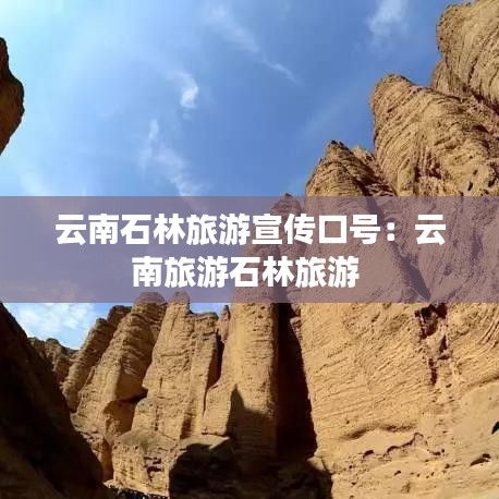 云南石林旅游宣傳口號(hào):云南旅游石林旅游