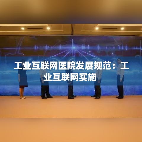 工業互聯網醫院發展規范:工業互聯網實施