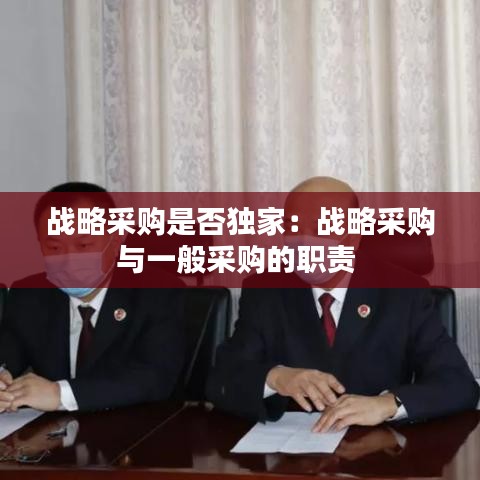 戰(zhàn)略采購(gòu)是否獨(dú)家:戰(zhàn)略采購(gòu)與一般采購(gòu)的職責(zé)