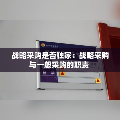 戰(zhàn)略采購(gòu)是否獨(dú)家:戰(zhàn)略采購(gòu)與一般采購(gòu)的職責(zé)