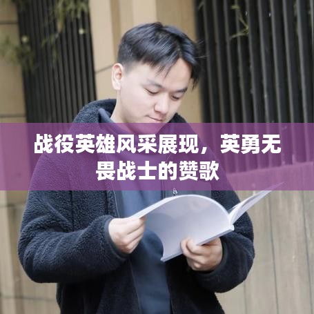 戰役英雄風采展現,英勇無畏戰士的贊歌