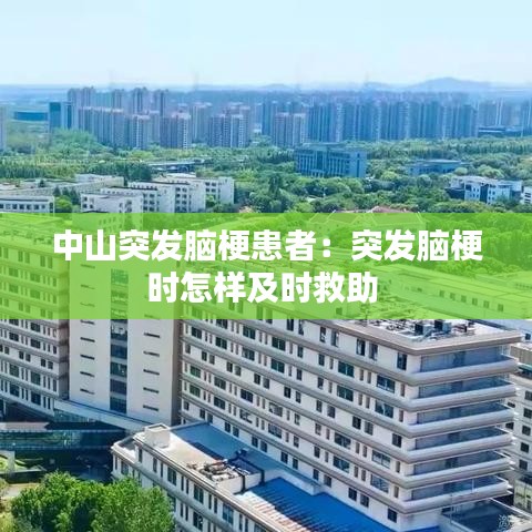 中山突發腦梗患者:突發腦梗時怎樣及時救助