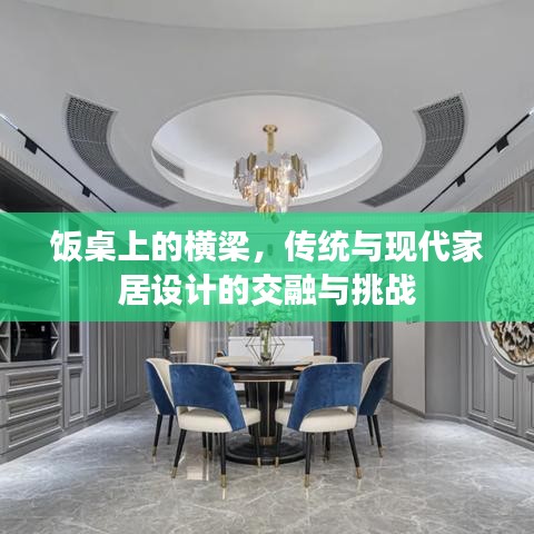 飯桌上的橫梁,傳統(tǒng)與現(xiàn)代家居設(shè)計的交融與挑戰(zhàn)