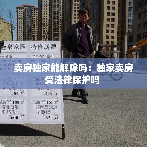 賣(mài)房獨(dú)家能解除嗎:獨(dú)家賣(mài)房受法律保護(hù)嗎