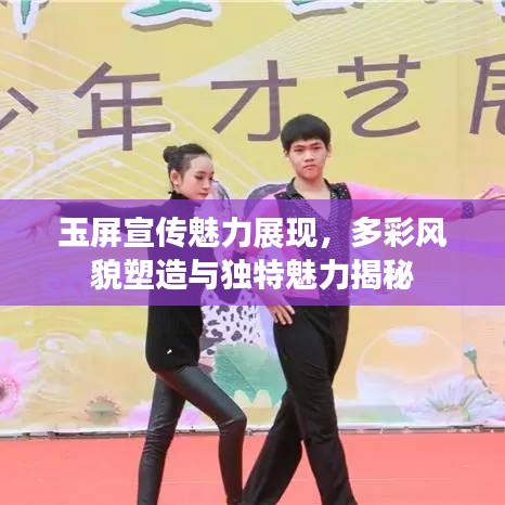 玉屏宣傳魅力展現(xiàn),多彩風(fēng)貌塑造與獨(dú)特魅力揭秘