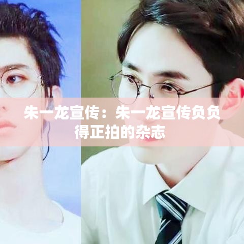 朱一龍宣傳:朱一龍宣傳負負得正拍的雜志