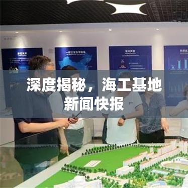 深度揭秘,海工基地新聞快報