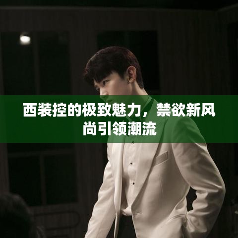 西裝控的極致魅力,禁欲新風尚引領潮流