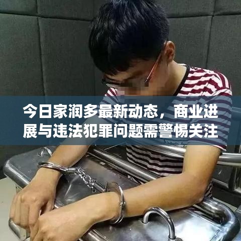 今日家潤(rùn)多最新動(dòng)態(tài),商業(yè)進(jìn)展與違法犯罪問(wèn)題需警惕關(guān)注