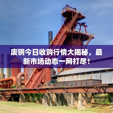 廢鋼今日收購(gòu)行情大揭秘,最新市場(chǎng)動(dòng)態(tài)一網(wǎng)打盡!