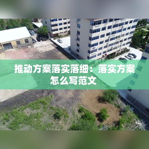 推動(dòng)方案落實(shí)落細(xì):落實(shí)方案怎么寫范文