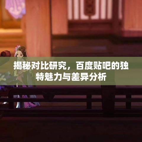 揭秘對(duì)比研究,百度貼吧的獨(dú)特魅力與差異分析