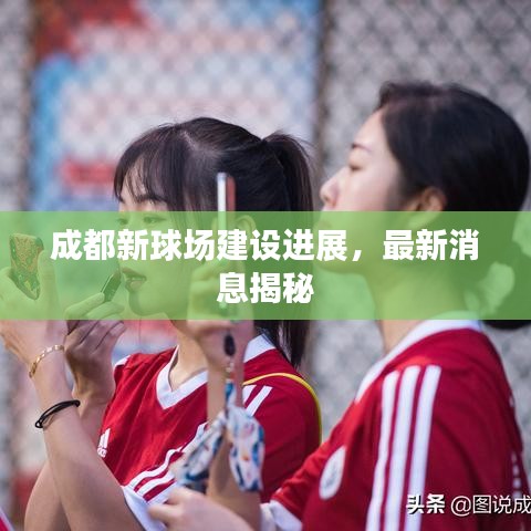 成都新球場建設進展,最新消息揭秘
