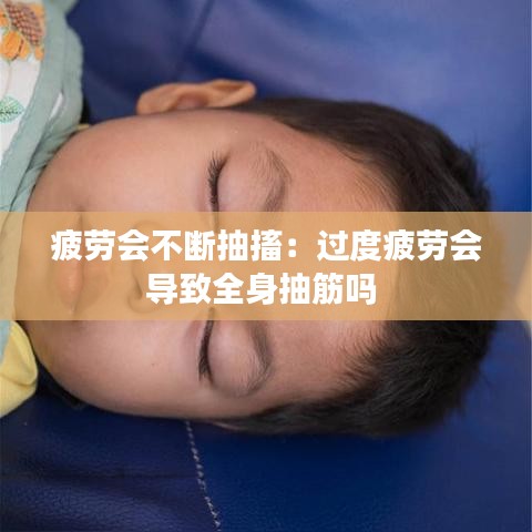 疲勞會(huì)不斷抽搐:過度疲勞會(huì)導(dǎo)致全身抽筋嗎