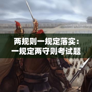 兩規則一規定落實：一規定兩守則考試題及答案 