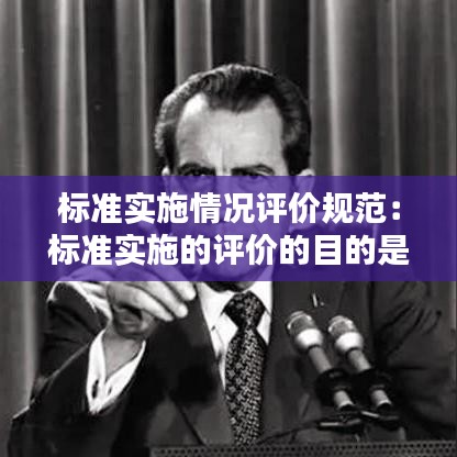 標準實施情況評價規范：標準實施的評價的目的是在工程建設活動中 