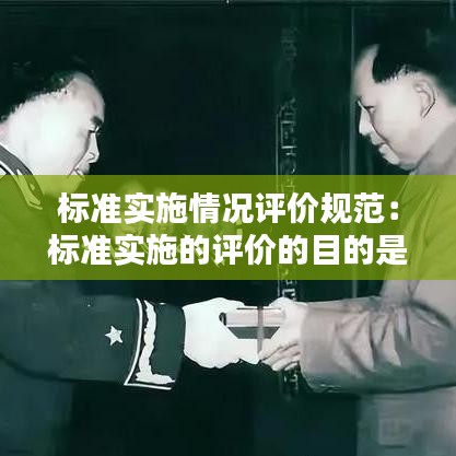 標(biāo)準(zhǔn)實(shí)施情況評(píng)價(jià)規(guī)范:標(biāo)準(zhǔn)實(shí)施的評(píng)價(jià)的目的是在工程建設(shè)活動(dòng)中