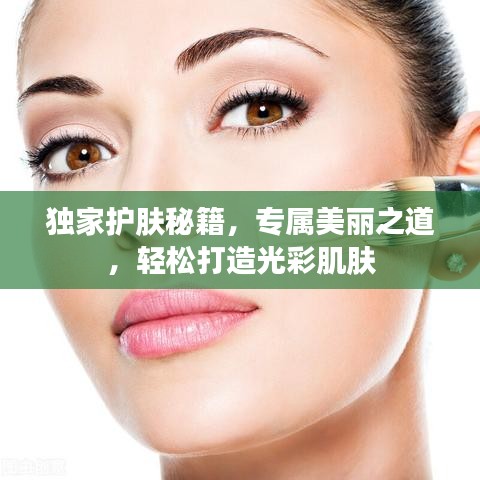 獨家護膚秘籍,專屬美麗之道,輕松打造光彩肌膚