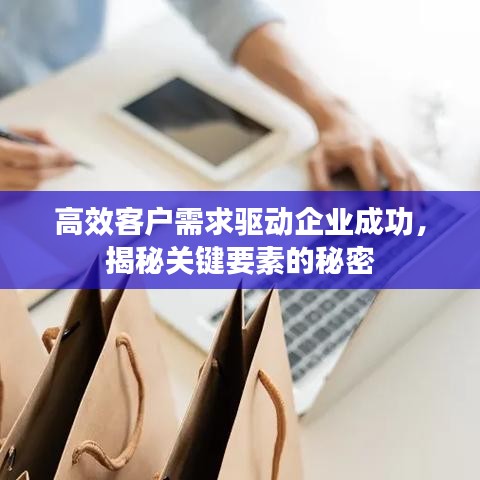 高效客戶需求驅動企業成功,揭秘關鍵要素的秘密