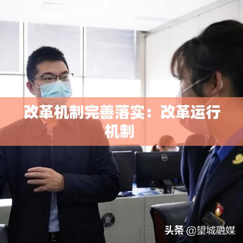改革機(jī)制完善落實:改革運(yùn)行機(jī)制