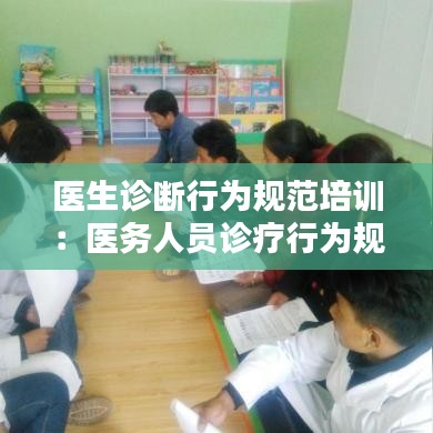 醫生診斷行為規范培訓：醫務人員診療行為規范化培訓 