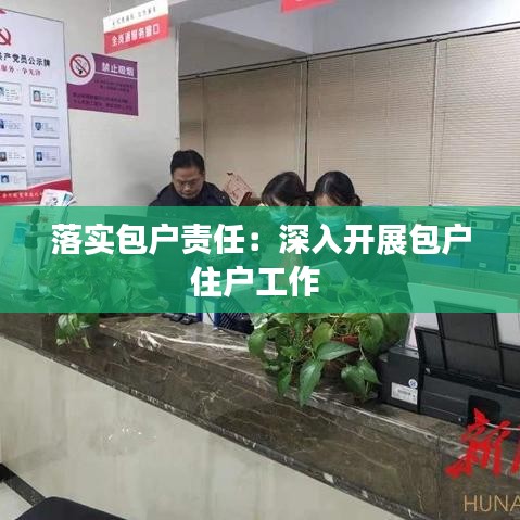 落實包戶責任:深入開展包戶住戶工作