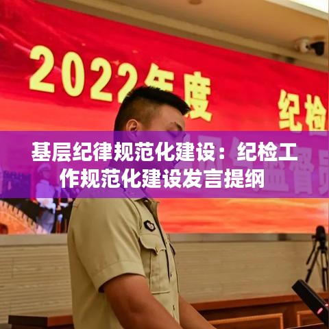 基層紀律規范化建設:紀檢工作規范化建設發言提綱