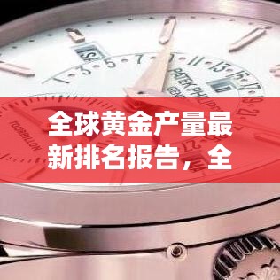 全球黃金產量最新排名報告,全年產量排名及趨勢分析