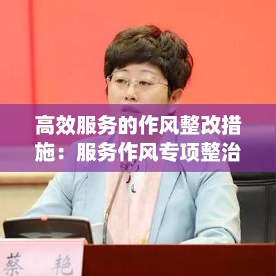 高效服務的作風整改措施：服務作風專項整治 