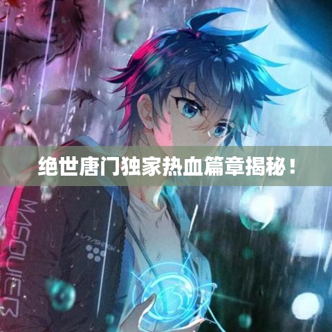 絕世唐門獨家熱血篇章揭秘!