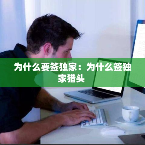 為什么要簽獨(dú)家:為什么簽獨(dú)家獵頭