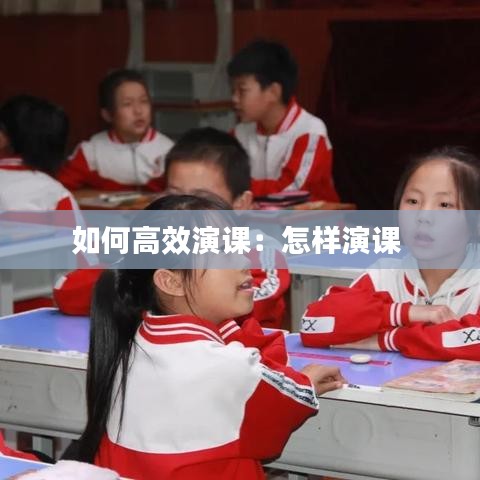 如何高效演課:怎樣演課