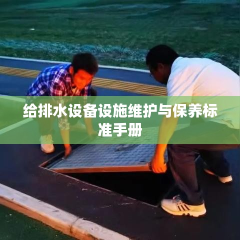 給排水設(shè)備設(shè)施維護(hù)與保養(yǎng)標(biāo)準(zhǔn)手冊(cè)