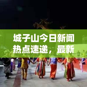 城子山今日新聞熱點速遞，最新消息匯總