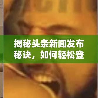 揭秘頭條新聞發(fā)布秘訣,如何輕松登頂熱搜榜?