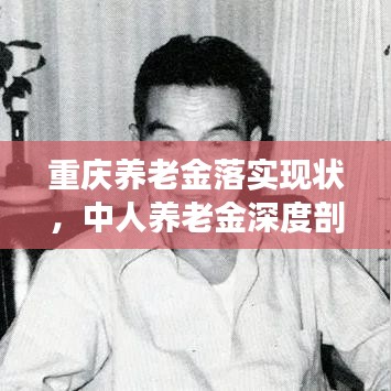 重慶養(yǎng)老金落實現(xiàn)狀,中人養(yǎng)老金深度剖析