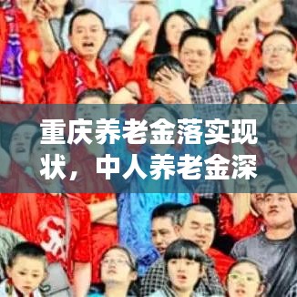 重慶養(yǎng)老金落實現(xiàn)狀,中人養(yǎng)老金深度剖析