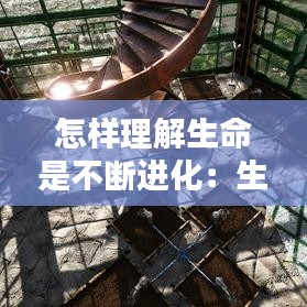 怎樣理解生命是不斷進化:生命就是不斷