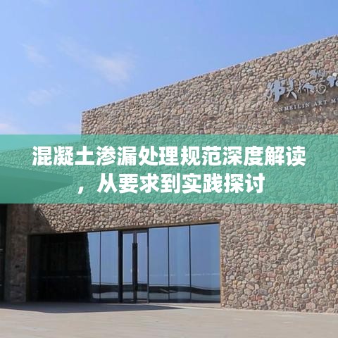 混凝土滲漏處理規(guī)范深度解讀,從要求到實踐探討