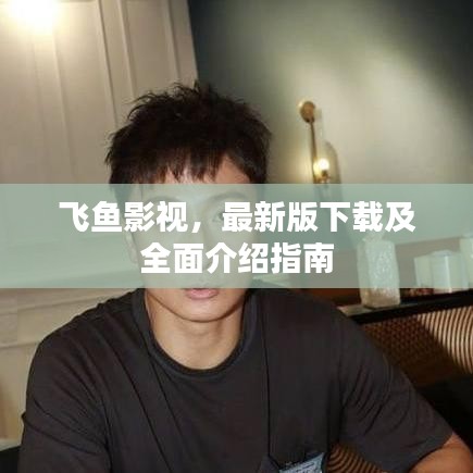 飛魚(yú)影視,最新版下載及全面介紹指南