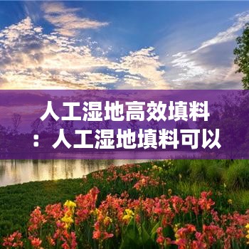 人工濕地高效填料:人工濕地填料可以用碎石嗎