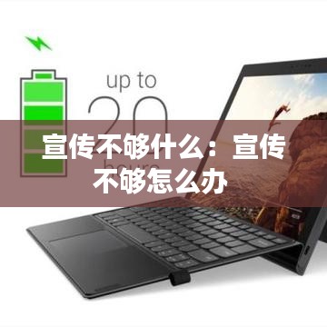 宣傳不夠什么:宣傳不夠怎么辦