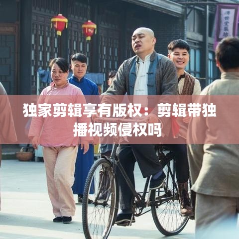 獨家剪輯享有版權:剪輯帶獨播視頻侵權嗎