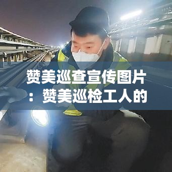 贊美巡查宣傳圖片:贊美巡檢工人的文章