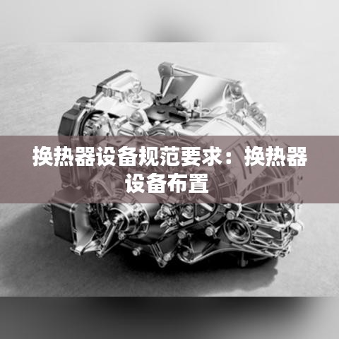 換熱器設(shè)備規(guī)范要求:換熱器設(shè)備布置
