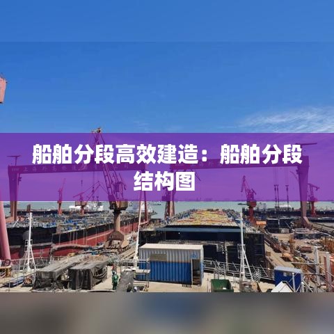 船舶分段高效建造：船舶分段結構圖 