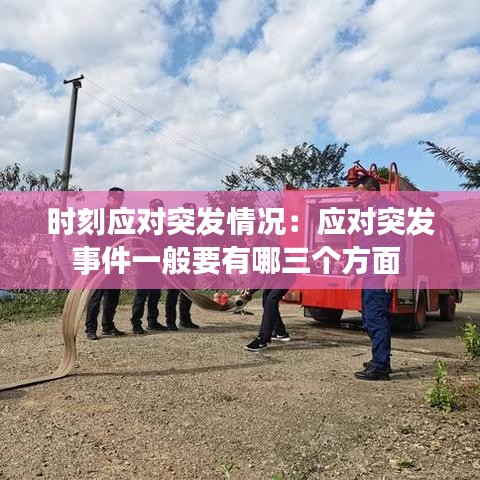 時刻應對突發情況:應對突發事件一般要有哪三個方面