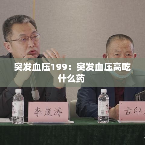 突發(fā)血壓199:突發(fā)血壓高吃什么藥