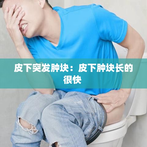 皮下突發(fā)腫塊:皮下腫塊長(zhǎng)的很快