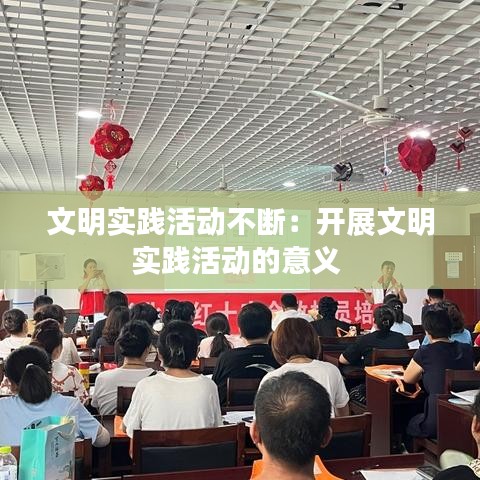 文明實(shí)踐活動(dòng)不斷:開展文明實(shí)踐活動(dòng)的意義